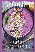 Smoothies: 40 Breakfast Smoothie Recipes